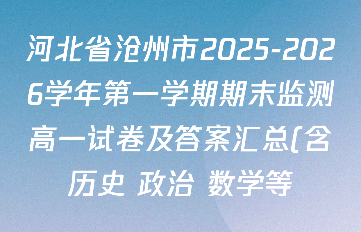 河北省沧州市2025-2026学年第一学期期末监测高一试卷及答案汇总(含历史 政治 数学等) 河北省沧州市2025-2026学年第一学期期末监测高一试卷及答案汇总(含历史 政治 数学等)